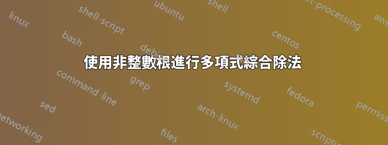 使用非整數根進行多項式綜合除法