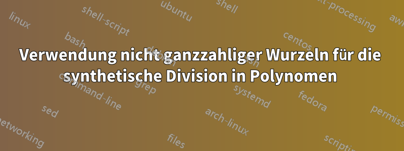 Verwendung nicht ganzzahliger Wurzeln für die synthetische Division in Polynomen