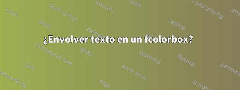 ¿Envolver texto en un fcolorbox? 