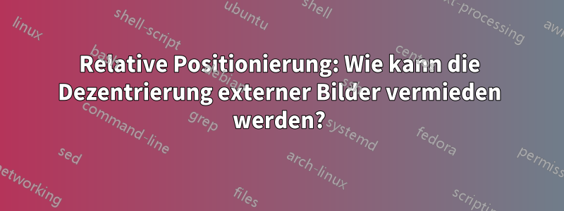 Relative Positionierung: Wie kann die Dezentrierung externer Bilder vermieden werden?