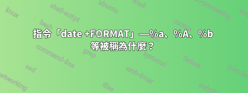 指令「date +FORMAT」——%a、%A、%b 等被稱為什麼？