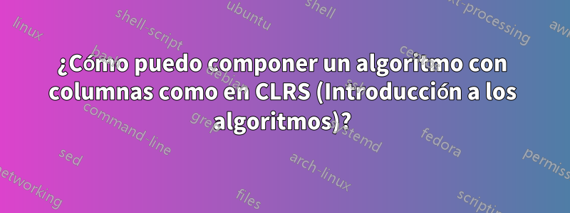 ¿Cómo puedo componer un algoritmo con columnas como en CLRS (Introducción a los algoritmos)?