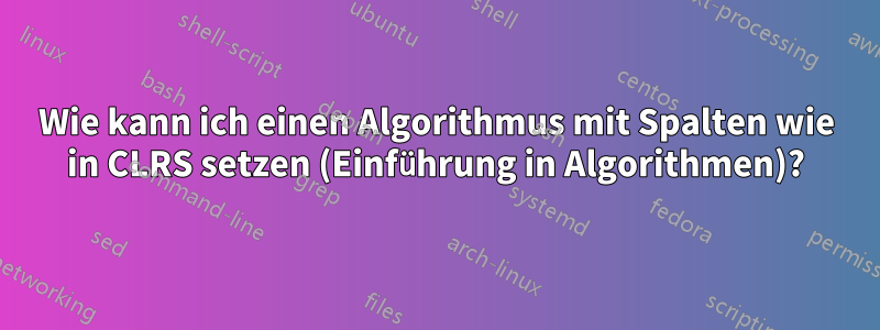 Wie kann ich einen Algorithmus mit Spalten wie in CLRS setzen (Einführung in Algorithmen)?