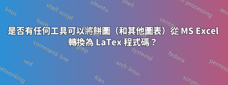 是否有任何工具可以將餅圖（和其他圖表）從 MS Excel 轉換為 LaTex 程式碼？