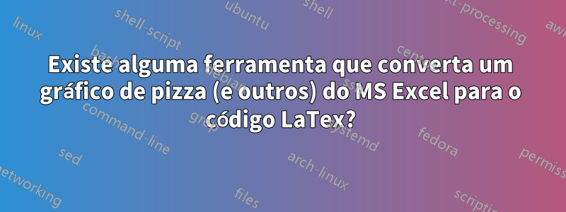 Existe alguma ferramenta que converta um gráfico de pizza (e outros) do MS Excel para o código LaTex?