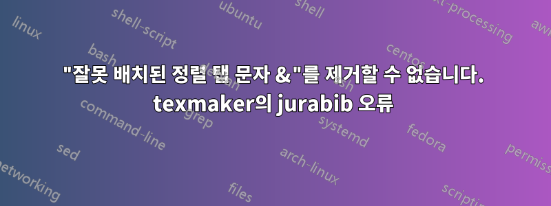 "잘못 배치된 정렬 탭 문자 &"를 제거할 수 없습니다. texmaker의 jurabib 오류