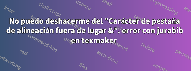 No puedo deshacerme del "Carácter de pestaña de alineación fuera de lugar &". error con jurabib en texmaker 