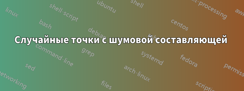 Случайные точки с шумовой составляющей