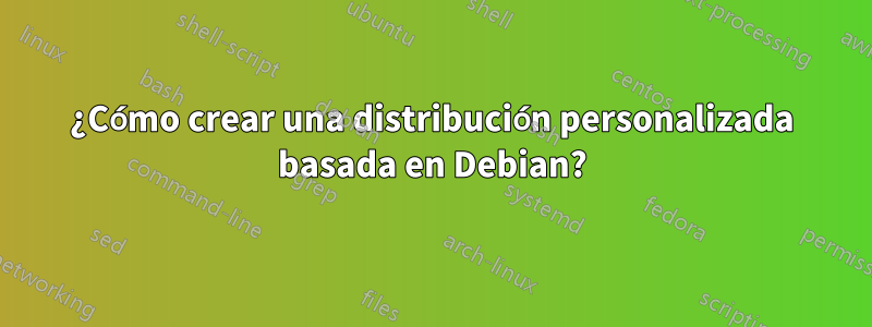 ¿Cómo crear una distribución personalizada basada en Debian?