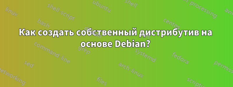 Как создать собственный дистрибутив на основе Debian?