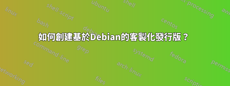 如何創建基於Debian的客製化發行版？