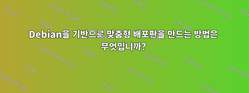 Debian을 기반으로 맞춤형 배포판을 만드는 방법은 무엇입니까?