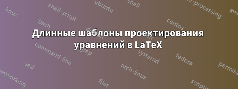 Длинные шаблоны проектирования уравнений в LaTeX