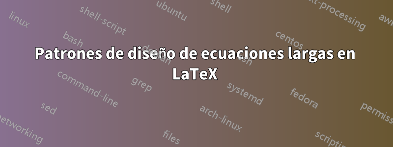 Patrones de diseño de ecuaciones largas en LaTeX