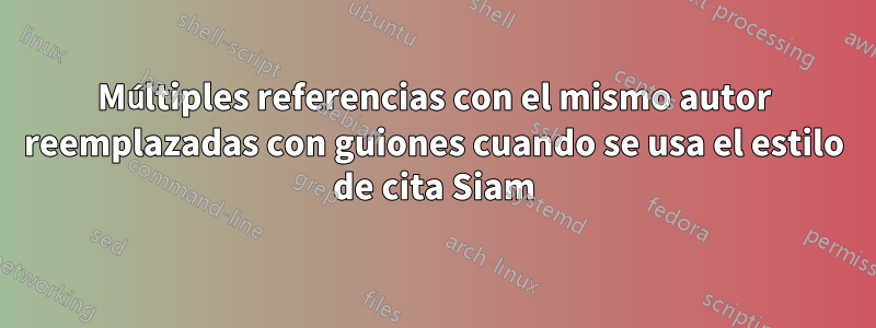 Múltiples referencias con el mismo autor reemplazadas con guiones cuando se usa el estilo de cita Siam