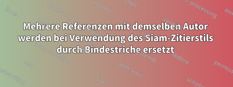 Mehrere Referenzen mit demselben Autor werden bei Verwendung des Siam-Zitierstils durch Bindestriche ersetzt