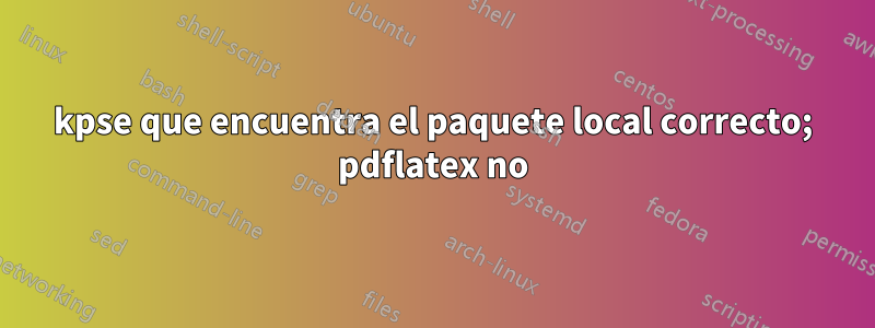 kpse que encuentra el paquete local correcto; pdflatex no