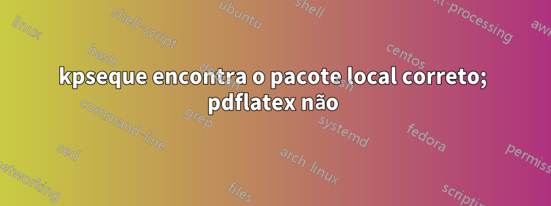 kpseque encontra o pacote local correto; pdflatex não