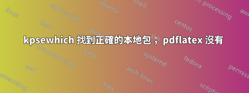 kpsewhich 找到正確的本地包； pdflatex 沒有