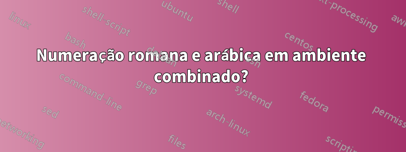 Numeração romana e arábica em ambiente combinado?