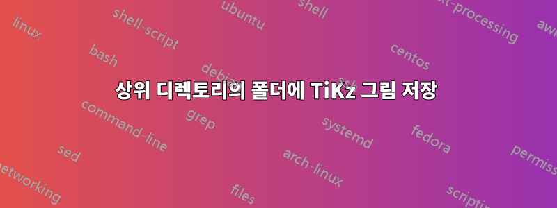 상위 디렉토리의 폴더에 TiKz 그림 저장