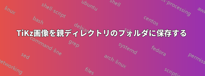 TiKz画像を親ディレクトリのフォルダに保存する