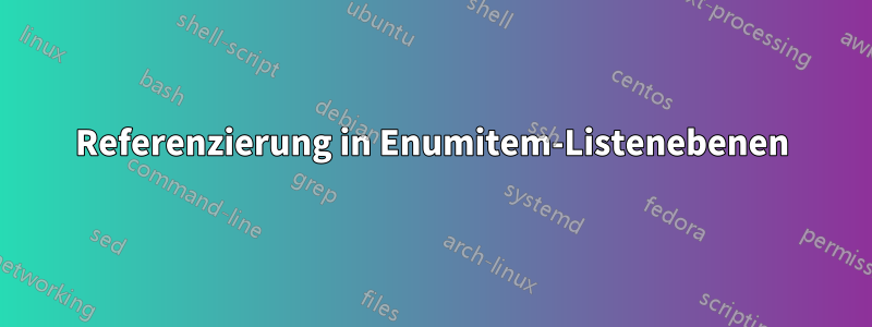 Referenzierung in Enumitem-Listenebenen