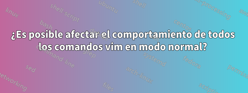 ¿Es posible afectar el comportamiento de todos los comandos vim en modo normal?