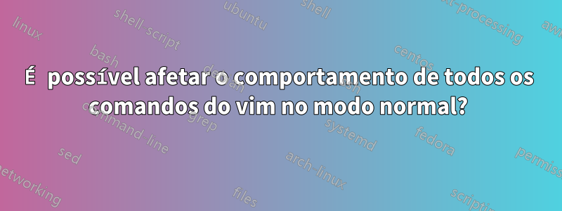 É possível afetar o comportamento de todos os comandos do vim no modo normal?