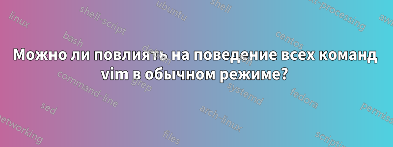 Можно ли повлиять на поведение всех команд vim в обычном режиме?