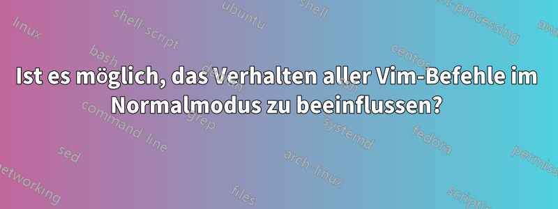 Ist es möglich, das Verhalten aller Vim-Befehle im Normalmodus zu beeinflussen?