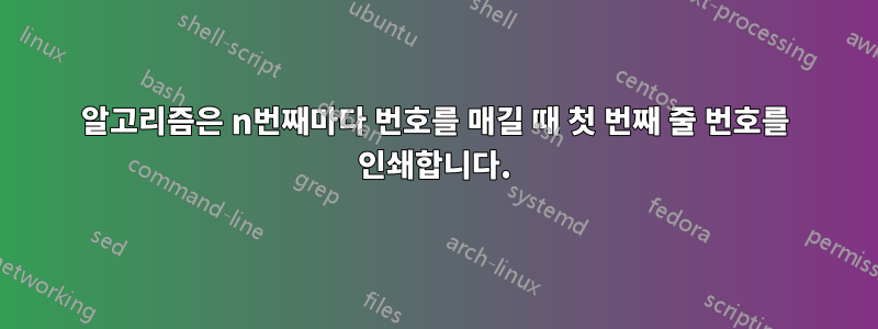 알고리즘은 n번째마다 번호를 매길 때 첫 번째 줄 번호를 인쇄합니다.