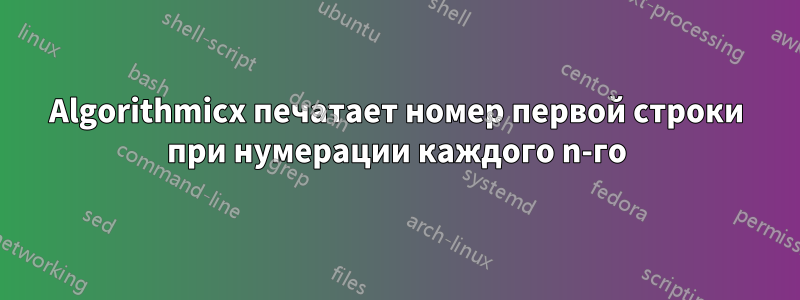 Algorithmicx печатает номер первой строки при нумерации каждого n-го