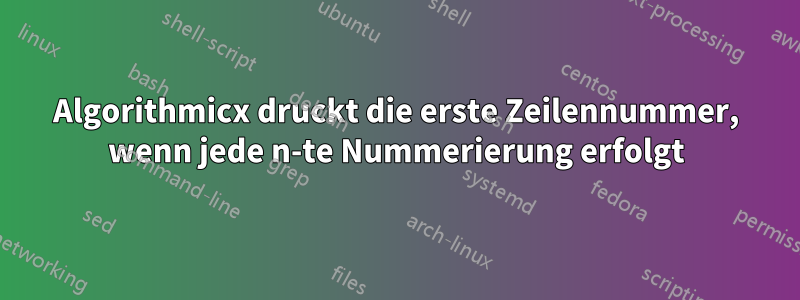 Algorithmicx druckt die erste Zeilennummer, wenn jede n-te Nummerierung erfolgt