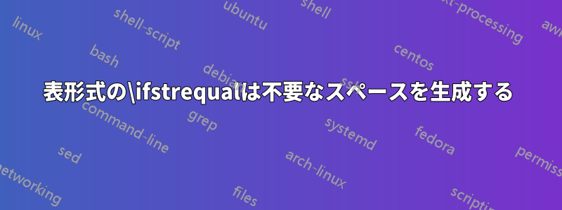 表形式の\ifstrequalは不要なスペースを生成する