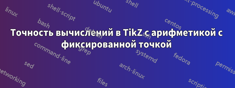 Точность вычислений в TikZ с арифметикой с фиксированной точкой