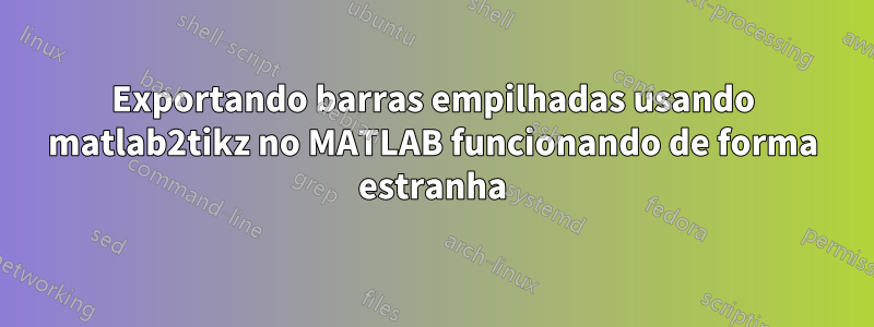 Exportando barras empilhadas usando matlab2tikz no MATLAB funcionando de forma estranha