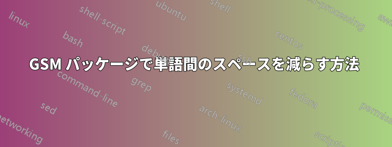 GSM パッケージで単語間のスペースを減らす方法