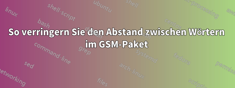 So verringern Sie den Abstand zwischen Wörtern im GSM-Paket