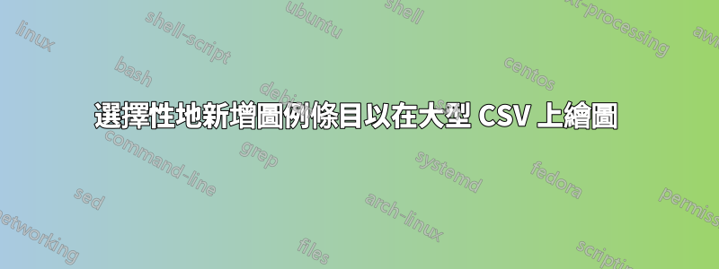 選擇性地新增圖例條目以在大型 CSV 上繪圖