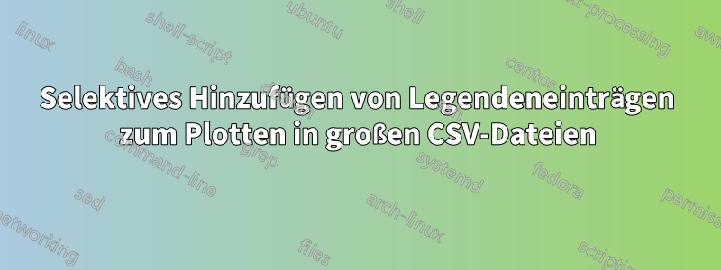 Selektives Hinzufügen von Legendeneinträgen zum Plotten in großen CSV-Dateien