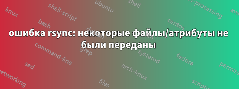 ошибка rsync: некоторые файлы/атрибуты не были переданы