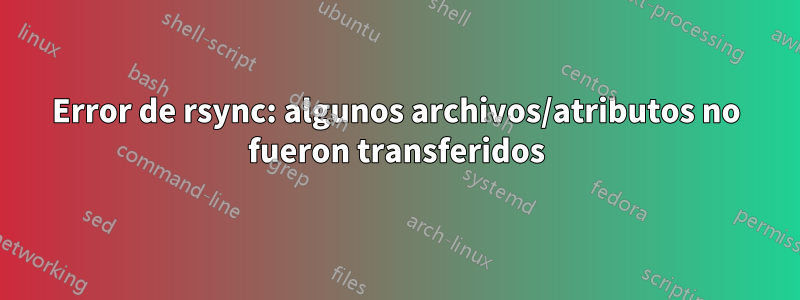 Error de rsync: algunos archivos/atributos no fueron transferidos