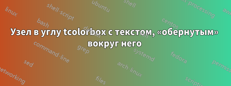 Узел в углу tcolorbox с текстом, «обернутым» вокруг него