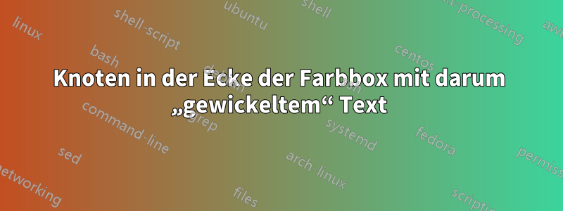 Knoten in der Ecke der Farbbox mit darum „gewickeltem“ Text