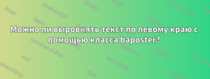 Можно ли выровнять текст по левому краю с помощью класса baposter?