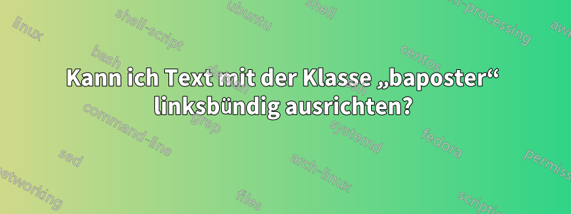 Kann ich Text mit der Klasse „baposter“ linksbündig ausrichten?