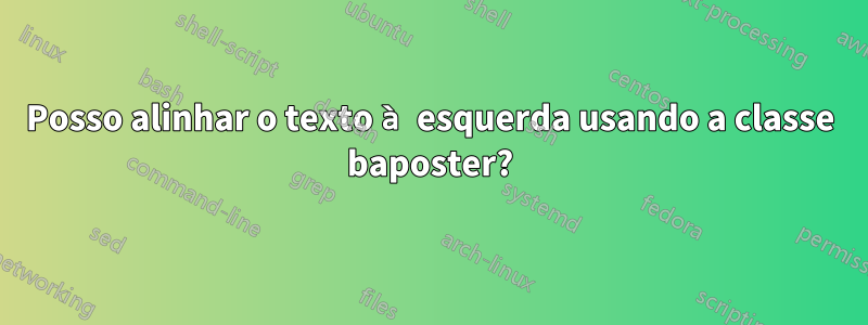 Posso alinhar o texto à esquerda usando a classe baposter?