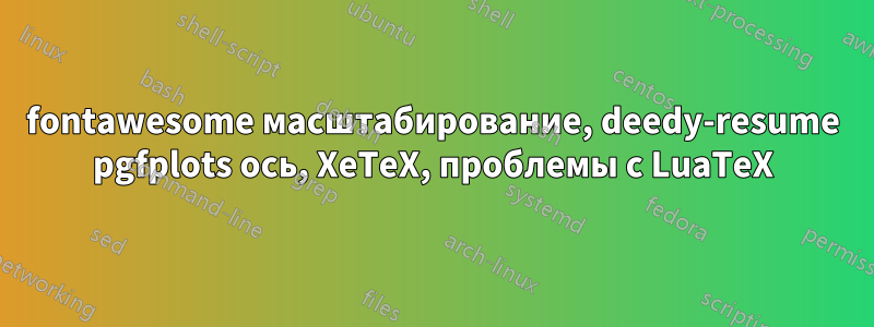 fontawesome масштабирование, deedy-resume pgfplots ось, XeTeX, проблемы с LuaTeX