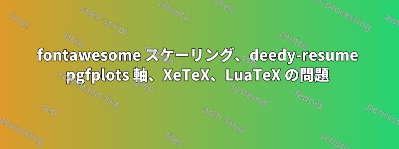 fontawesome スケーリング、deedy-resume pgfplots 軸、XeTeX、LuaTeX の問題